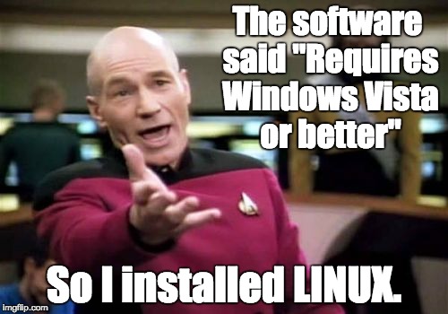 Makes sense to me. | The software said "Requires Windows Vista or better"; So I installed LINUX. | image tagged in memes,picard wtf,geek week,computer nerd | made w/ Imgflip meme maker