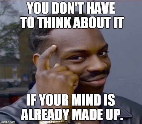 Theology, Religion, Science, Philosophy  | YOU DON'T HAVE TO THINK ABOUT IT; IF YOUR MIND IS ALREADY MADE UP. | image tagged in think about it,theology,religion,science,philosophy,memes | made w/ Imgflip meme maker