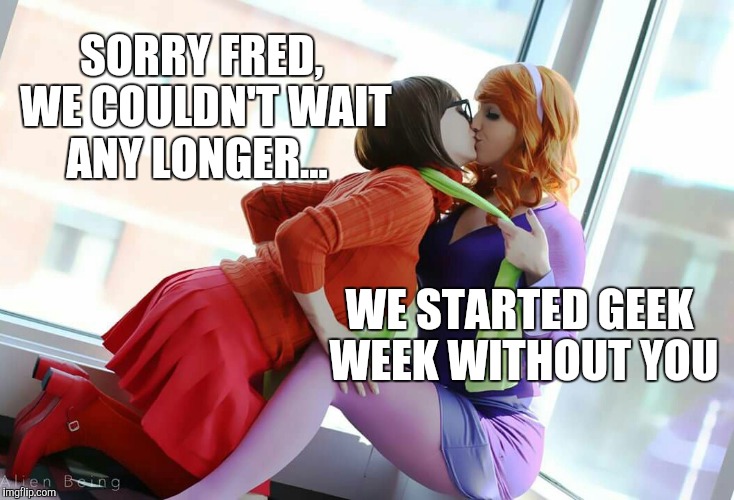 Daphne and Velma were too excited to wait until geek week officially starts... Geek Week, Jan 7-13, a JBmemegeek & KenJ event! | SORRY FRED, WE COULDN'T WAIT ANY LONGER... WE STARTED GEEK WEEK WITHOUT YOU | image tagged in geek week,jbmemegeek,scooby doo,velma,daphne,cosplay | made w/ Imgflip meme maker