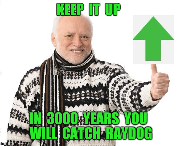 Upvote Harold | KEEP  IT  UP IN  3000  YEARS  YOU  WILL  CATCH  RAYDOG | image tagged in upvote harold | made w/ Imgflip meme maker