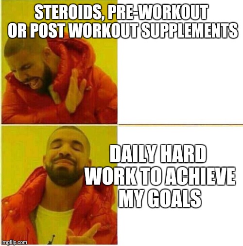 Drake Hotline approves | STEROIDS, PRE-WORKOUT OR POST WORKOUT SUPPLEMENTS; DAILY HARD WORK TO ACHIEVE MY GOALS | image tagged in drake hotline approves | made w/ Imgflip meme maker