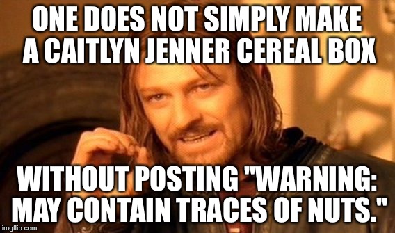 One Does Not Simply Meme | ONE DOES NOT SIMPLY MAKE A CAITLYN JENNER CEREAL BOX WITHOUT POSTING "WARNING: MAY CONTAIN TRACES OF NUTS." | image tagged in memes,one does not simply | made w/ Imgflip meme maker
