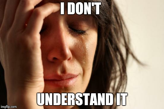 First World Problems Meme | I DON'T UNDERSTAND IT | image tagged in memes,first world problems | made w/ Imgflip meme maker