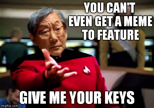 Looks like I'm walking to that house party tonight. | YOU CAN'T EVEN GET A MEME TO FEATURE; GIVE ME YOUR KEYS | image tagged in high expectation asian dad,picard wtf,meme mash up | made w/ Imgflip meme maker