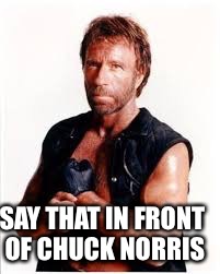 SAY THAT IN FRONT OF CHUCK NORRIS | made w/ Imgflip meme maker