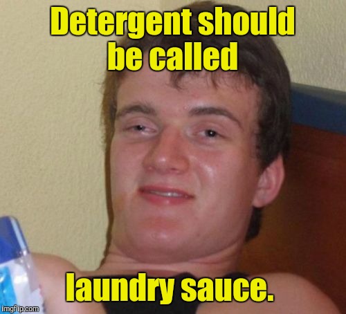 10 Guy Meme | Detergent should be called; laundry sauce. | image tagged in memes,10 guy | made w/ Imgflip meme maker