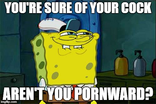 Don't You Squidward Meme | YOU'RE SURE OF YOUR COCK AREN'T YOU PORNWARD? | image tagged in memes,dont you squidward | made w/ Imgflip meme maker