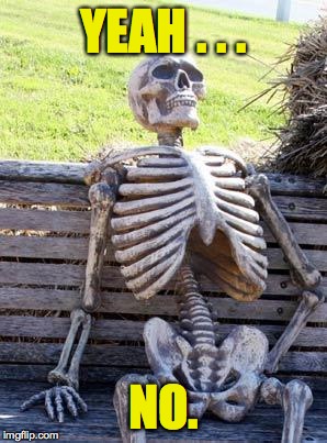 Waiting Skeleton Meme | YEAH . . . NO. | image tagged in memes,waiting skeleton | made w/ Imgflip meme maker