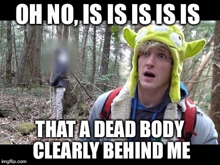 Logan Paul dead boby | OH NO, IS IS IS IS IS; THAT A DEAD BODY CLEARLY BEHIND ME | image tagged in logan paul dead boby | made w/ Imgflip meme maker