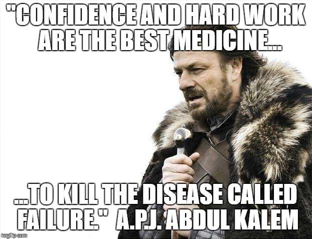 Brace Yourselves X is Coming | "CONFIDENCE AND HARD WORK  ARE THE BEST MEDICINE... ...TO KILL THE DISEASE CALLED FAILURE." 
A.P.J. ABDUL KALEM | image tagged in memes,brace yourselves x is coming | made w/ Imgflip meme maker