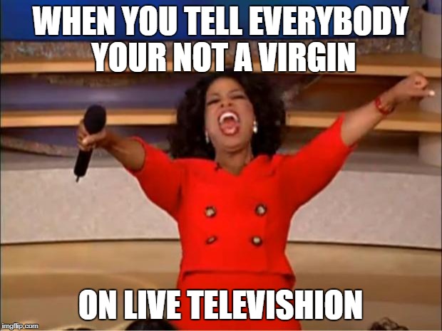 Oprah You Get A Meme | WHEN YOU TELL EVERYBODY YOUR NOT A VIRGIN; ON LIVE TELEVISHION | image tagged in memes,oprah you get a | made w/ Imgflip meme maker