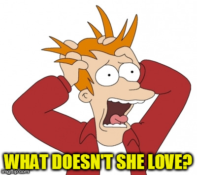 WHAT DOESN'T SHE LOVE? | made w/ Imgflip meme maker