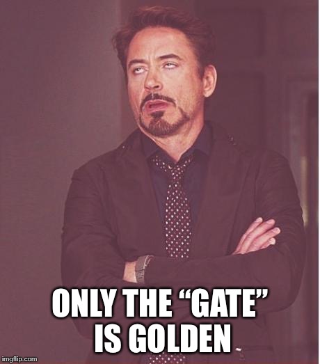 Face You Make Robert Downey Jr Meme | ONLY THE “GATE” IS GOLDEN | image tagged in memes,face you make robert downey jr | made w/ Imgflip meme maker