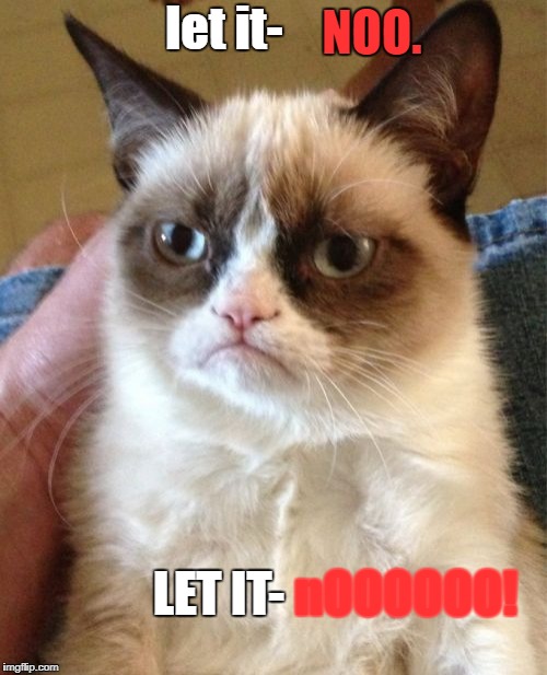 Grumpy Cat | NOO. let it-; LET IT-; nOOOOOO! | image tagged in memes,grumpy cat | made w/ Imgflip meme maker