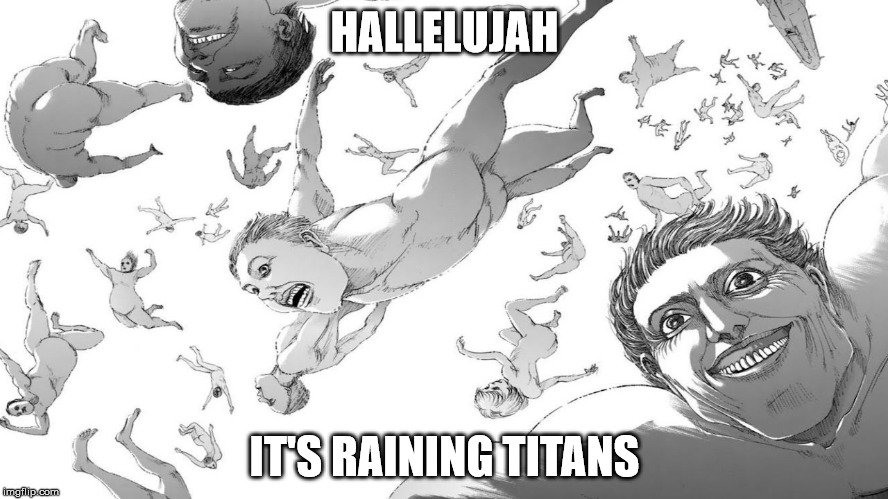 The Weather Girls predicted this. | HALLELUJAH; IT'S RAINING TITANS | image tagged in attack on titan,shingeki no kyojin,aot,manga | made w/ Imgflip meme maker