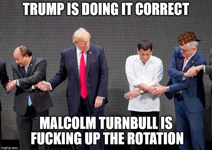 Who is actually fucking it up? | TRUMP IS DOING IT CORRECT; MALCOLM TURNBULL IS FUCKING UP THE ROTATION | image tagged in trump genius,malcolm turnbull | made w/ Imgflip meme maker