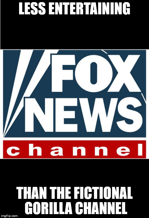 fox news | LESS ENTERTAINING; THAN THE FICTIONAL GORILLA CHANNEL | image tagged in fox news | made w/ Imgflip meme maker