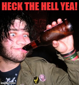 drunkguy | HECK THE HELL YEA! | image tagged in drunkguy | made w/ Imgflip meme maker