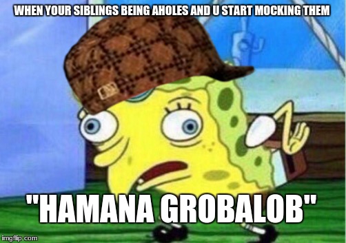 Mocking Spongebob Meme | WHEN YOUR SIBLINGS BEING AHOLES AND U START MOCKING THEM; "HAMANA GROBALOB" | image tagged in memes,mocking spongebob,scumbag | made w/ Imgflip meme maker