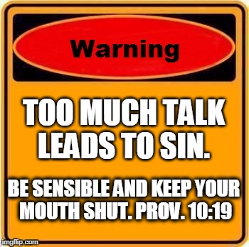Warning Sign | TOO MUCH TALK LEADS TO SIN. BE SENSIBLE AND KEEP YOUR MOUTH SHUT. PROV. 10:19 | image tagged in memes,warning sign | made w/ Imgflip meme maker