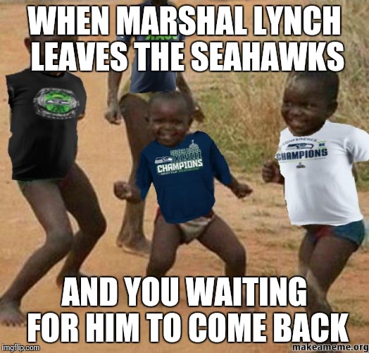 Seahawks Africa | WHEN MARSHAL LYNCH LEAVES THE SEAHAWKS; AND YOU WAITING FOR HIM TO COME BACK | image tagged in seahawks africa | made w/ Imgflip meme maker