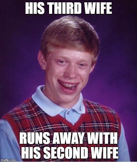 Bad Luck Brian Meme | HIS THIRD WIFE; RUNS AWAY WITH HIS SECOND WIFE | image tagged in memes,bad luck brian | made w/ Imgflip meme maker