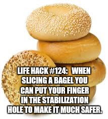 LIFE HACK #124: 

WHEN SLICING A BAGEL YOU CAN PUT YOUR FINGER IN THE STABILIZATION HOLE TO MAKE IT MUCH SAFER. | image tagged in bagels,life hack | made w/ Imgflip meme maker