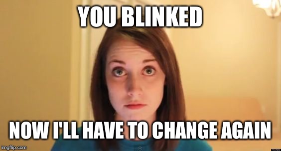 YOU BLINKED NOW I'LL HAVE TO CHANGE AGAIN | made w/ Imgflip meme maker