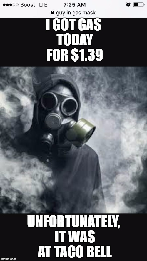 Gas mask  | I GOT GAS TODAY FOR $1.39; UNFORTUNATELY, IT WAS AT TACO BELL | image tagged in gas mask,random,taco bell,true story,the most interesting man in the world | made w/ Imgflip meme maker