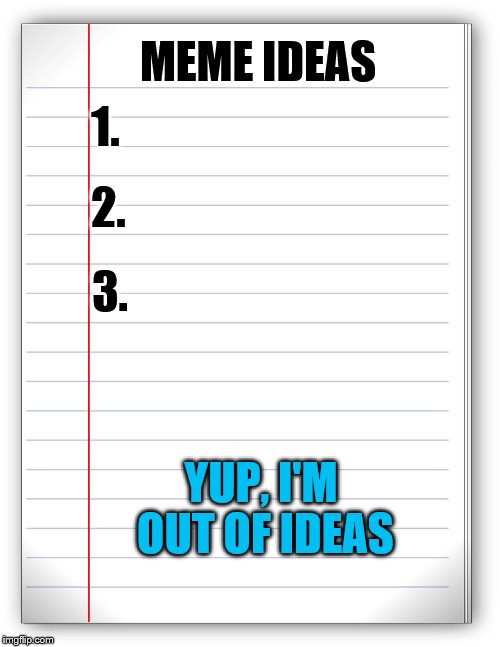 When I'm out of meme ideas I make memes about how I'm out of meme ideas. | MEME IDEAS; 1. 2. 3. YUP, I'M OUT OF IDEAS | image tagged in lined paper | made w/ Imgflip meme maker