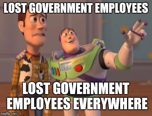 X, X Everywhere | LOST GOVERNMENT EMPLOYEES; LOST GOVERNMENT EMPLOYEES EVERYWHERE | image tagged in memes,x x everywhere | made w/ Imgflip meme maker