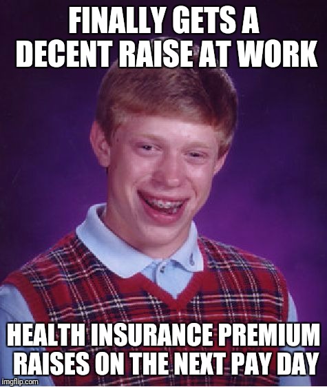 Bad Luck Brian | FINALLY GETS A DECENT RAISE AT WORK; HEALTH INSURANCE PREMIUM RAISES ON THE NEXT PAY DAY | image tagged in memes,bad luck brian | made w/ Imgflip meme maker