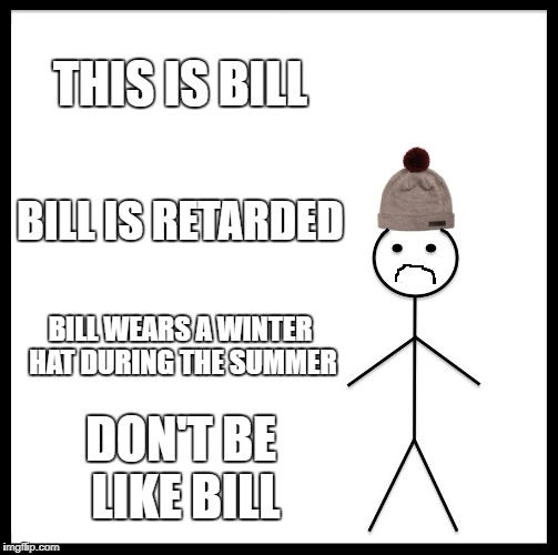 Be Like Bill | THIS IS BILL; BILL IS RETARDED; BILL WEARS A WINTER HAT DURING THE SUMMER; DON'T BE LIKE BILL | image tagged in memes,be like bill | made w/ Imgflip meme maker