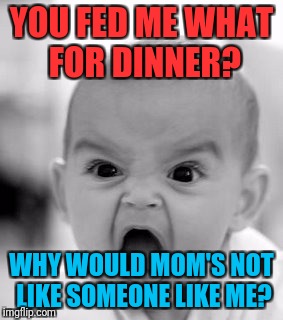 Angry Baby | YOU FED ME WHAT FOR DINNER? WHY WOULD MOM'S NOT LIKE SOMEONE LIKE ME? | image tagged in memes,angry baby | made w/ Imgflip meme maker