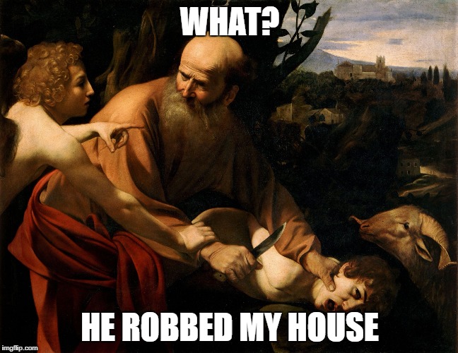 Abraham and Issac | WHAT? HE ROBBED MY HOUSE | image tagged in abraham and issac | made w/ Imgflip meme maker