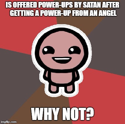 Isaac | IS OFFERED POWER-UPS BY SATAN AFTER GETTING A POWER-UP FROM AN ANGEL; WHY NOT? | image tagged in isaac | made w/ Imgflip meme maker