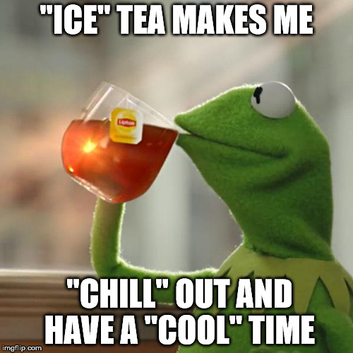 "cool" puns | "ICE" TEA MAKES ME; "CHILL" OUT AND HAVE A "COOL" TIME | image tagged in memes,but thats none of my business,kermit the frog | made w/ Imgflip meme maker