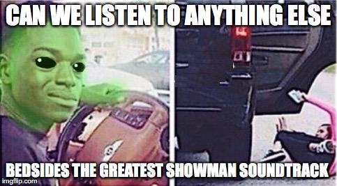 Don't play it again, Sam | CAN WE LISTEN TO ANYTHING ELSE; BEDSIDES THE GREATEST SHOWMAN SOUNDTRACK | image tagged in memes,funny memes,funny,aliens,funny picture,music | made w/ Imgflip meme maker