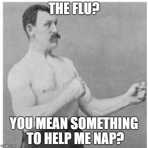 Overly Manly Man | THE FLU? YOU MEAN SOMETHING TO HELP ME NAP? | image tagged in memes,overly manly man | made w/ Imgflip meme maker