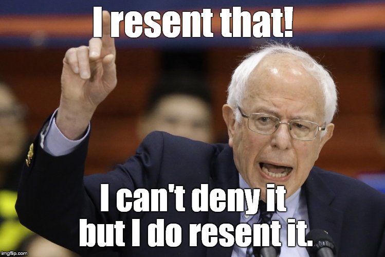 Bern, feel the burn? | I resent that! I can't deny it but I do resent it. | image tagged in bern feel the burn? | made w/ Imgflip meme maker