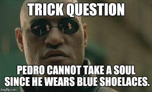 Matrix Morpheus Meme | TRICK QUESTION PEDRO CANNOT TAKE A SOUL SINCE HE WEARS BLUE SHOELACES. | image tagged in memes,matrix morpheus | made w/ Imgflip meme maker