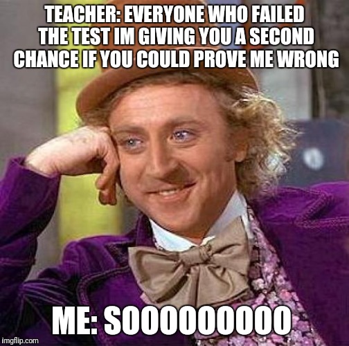 Creepy Condescending Wonka | TEACHER: EVERYONE WHO FAILED THE TEST IM GIVING YOU A SECOND CHANCE IF YOU COULD PROVE ME WRONG; ME: SOOOOOOOOO | image tagged in memes,creepy condescending wonka | made w/ Imgflip meme maker