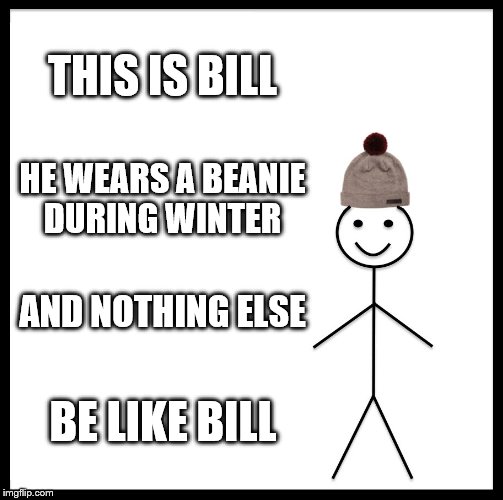 Be Like Bill Meme | THIS IS BILL; HE WEARS A BEANIE DURING WINTER; AND NOTHING ELSE; BE LIKE BILL | image tagged in memes,be like bill | made w/ Imgflip meme maker