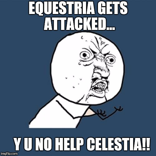 Mlp logic | EQUESTRIA GETS ATTACKED... Y U NO HELP CELESTIA!! | image tagged in memes,y u no | made w/ Imgflip meme maker