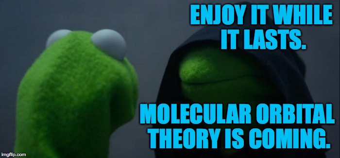 ENJOY IT WHILE IT LASTS. MOLECULAR ORBITAL THEORY IS COMING. | made w/ Imgflip meme maker