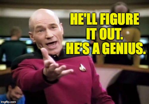 Picard Wtf Meme | HE'LL FIGURE IT OUT.  HE'S A GENIUS. | image tagged in memes,picard wtf | made w/ Imgflip meme maker