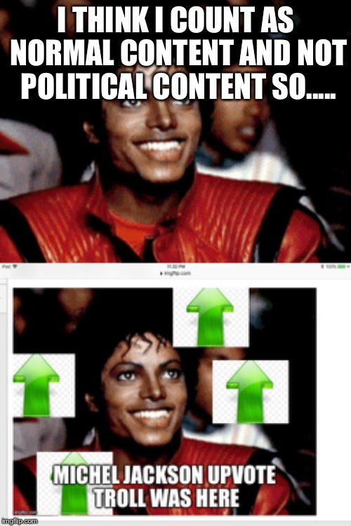 I THINK I COUNT AS NORMAL CONTENT AND NOT POLITICAL CONTENT SO..... | made w/ Imgflip meme maker