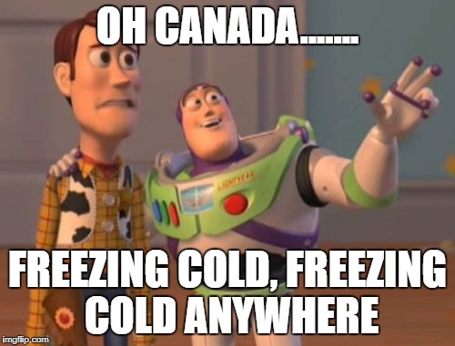 X, X Everywhere Meme | OH CANADA....... FREEZING COLD, FREEZING COLD ANYWHERE | image tagged in memes,x x everywhere | made w/ Imgflip meme maker