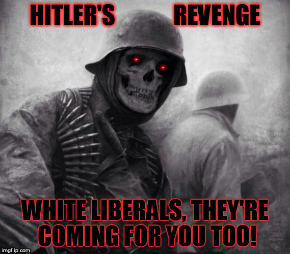 HITLER'S REVENGE: WHITE LIBERALS, THEY'RE COMING FOR YOU TOO!  | HITLER'S             REVENGE; WHITE LIBERALS, THEY'RE COMING FOR YOU TOO! | image tagged in hitler white liberals genocide irony nationalism identity nazi jew | made w/ Imgflip meme maker