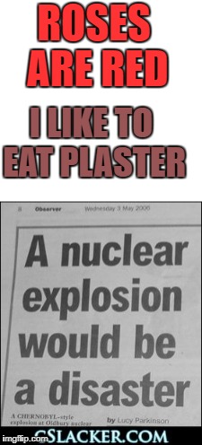 I don't actually eat plaster | ROSES ARE RED; I LIKE TO EAT PLASTER | image tagged in plaster,disaster,headline,other | made w/ Imgflip meme maker